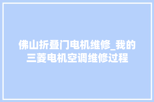 佛山折叠门电机维修_我的三菱电机空调维修过程