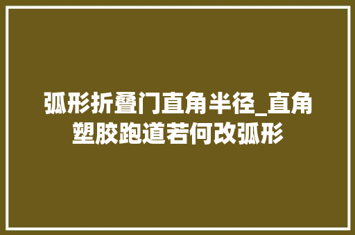弧形折叠门直角半径_直角塑胶跑道若何改弧形