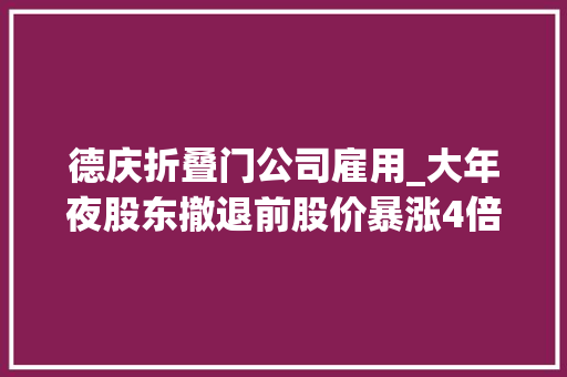 德庆折叠门公司雇用_大年夜股东撤退前股价暴涨4倍中潜股份成本游戏该若何停止