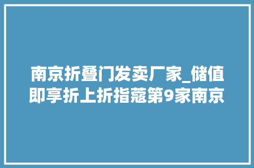 南京折叠门发卖厂家_储值即享折上折指蔻第9家南京旗舰店空降建邺万达今日开业