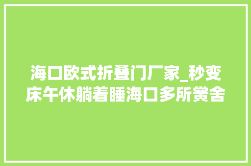 海口欧式折叠门厂家_秒变床午休躺着睡海口多所黉舍引进新式折叠课桌椅