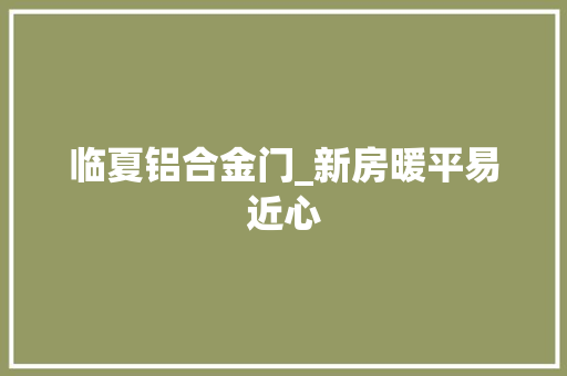 临夏铝合金门_新房暖平易近心