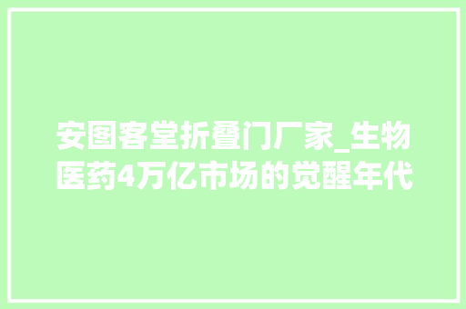 安图客堂折叠门厂家_生物医药4万亿市场的觉醒年代2022瞻望