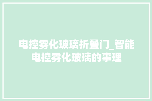 电控雾化玻璃折叠门_智能电控雾化玻璃的事理