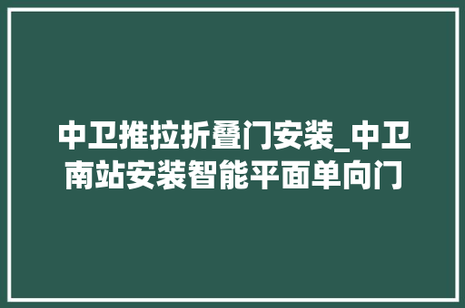 中卫推拉折叠门安装_中卫南站安装智能平面单向门