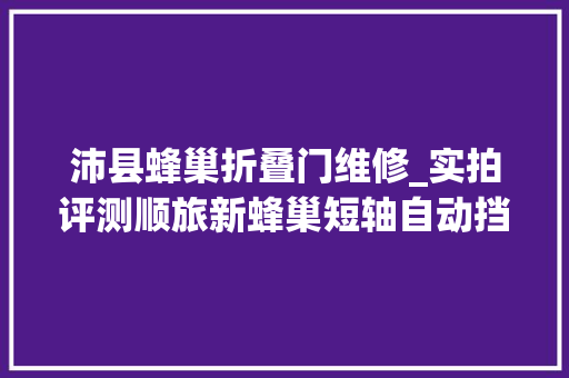 沛县蜂巢折叠门维修_实拍评测顺旅新蜂巢短轴自动挡B型房车亲平易近售价仅仅288万