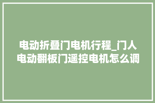 电动折叠门电机行程_门人电动翻板门遥控电机怎么调节关门和开门