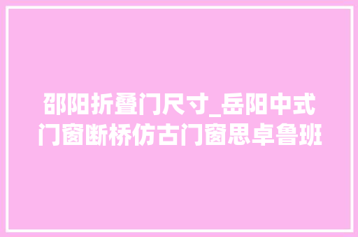 邵阳折叠门尺寸_岳阳中式门窗断桥仿古门窗思卓鲁班