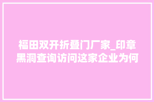 福田双开折叠门厂家_印章黑洞查询访问这家企业为何能垄断十几亿元市场