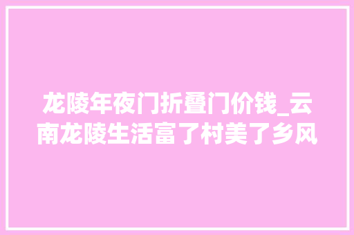 龙陵年夜门折叠门价钱_云南龙陵生活富了村美了乡风文清晰清楚明了