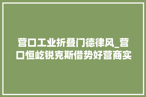 营口工业折叠门德律风_营口恒屹锐克斯借势好营商实现快成长