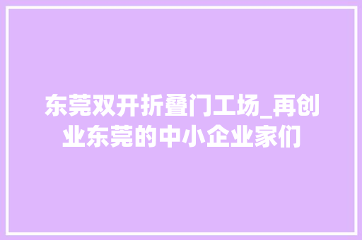 东莞双开折叠门工场_再创业东莞的中小企业家们