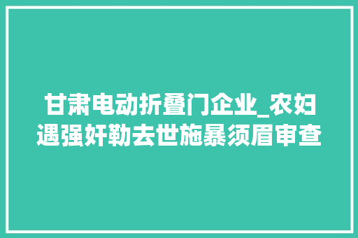 甘肃电动折叠门企业_农妇遇强奸勒去世施暴须眉审查院正当防卫
