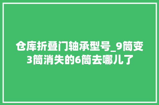 仓库折叠门轴承型号_9筒变3筒消失的6筒去哪儿了