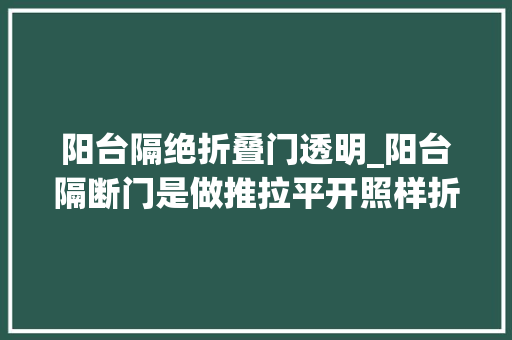 阳台隔绝折叠门透明_阳台隔断门是做推拉平开照样折叠看了别人家后悔我家装早了