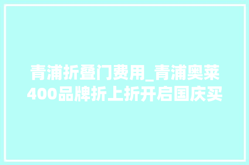 青浦折叠门费用_青浦奥莱400品牌折上折开启国庆买买买模式
