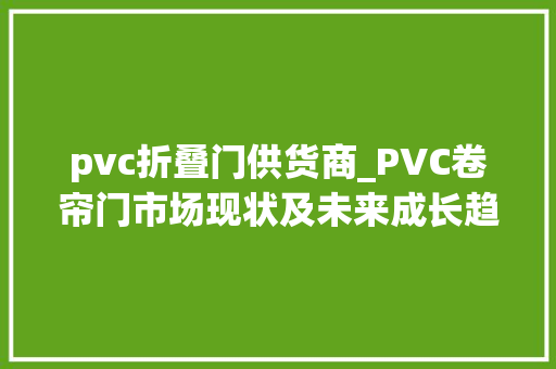 pvc折叠门供货商_PVC卷帘门市场现状及未来成长趋势