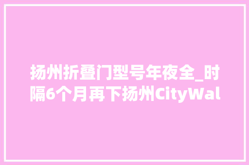 扬州折叠门型号年夜全_时隔6个月再下扬州CityWalk3条街彩衣街皮市街和东关街