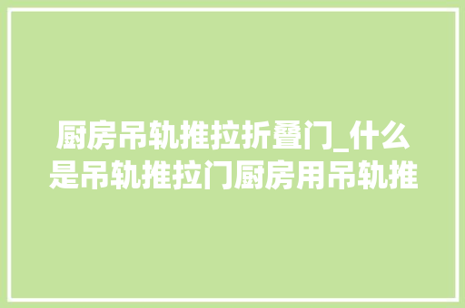 厨房吊轨推拉折叠门_什么是吊轨推拉门厨房用吊轨推拉门好不好