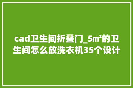 cad卫生间折叠门_5㎡的卫生间怎么放洗衣机35个设计筹划切实其实不要太高级