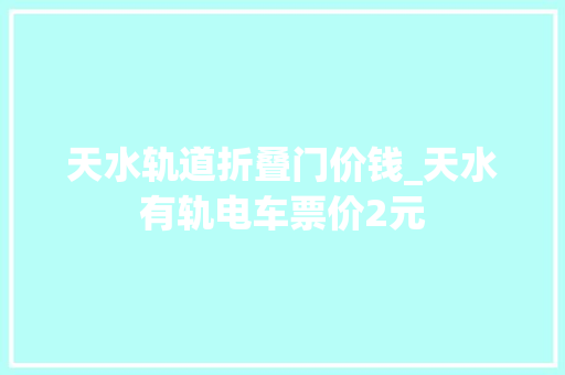 天水轨道折叠门价钱_天水有轨电车票价2元