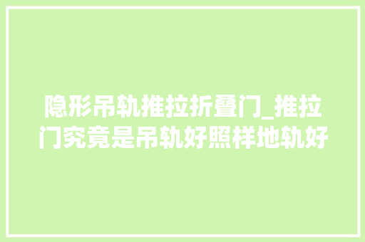 隐形吊轨推拉折叠门_推拉门究竟是吊轨好照样地轨好看完这些你就知道了