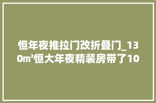 恒年夜推拉门改折叠门_130㎡恒大年夜精装房带了100㎡大年夜晒台晒台没有门进出只能爬窗户