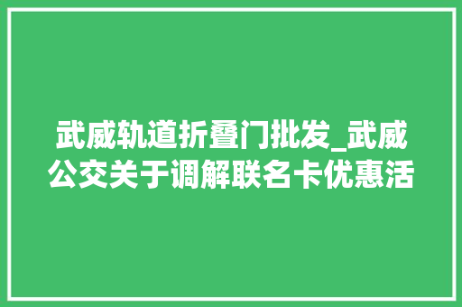 武威轨道折叠门批发_武威公交关于调解联名卡优惠活动的通知书记