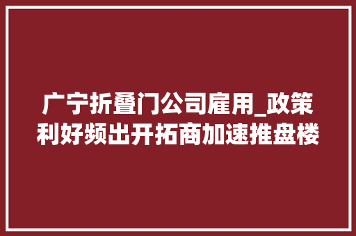 广宁折叠门公司雇用_政策利好频出开拓商加速推盘楼市金九翘尾