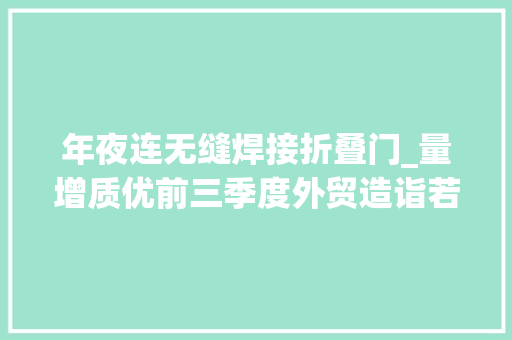 年夜连无缝焊接折叠门_量增质优前三季度外贸造诣若何取得