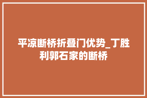 平凉断桥折叠门优势_丁胜利郭石家的断桥