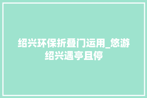 绍兴环保折叠门运用_悠游绍兴遇亭且停