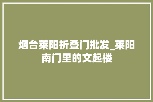 烟台莱阳折叠门批发_莱阳南门里的文起楼