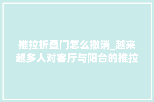 推拉折叠门怎么撤消_越来越多人对客厅与阳台的推拉门卸掉落而认为后悔为什么