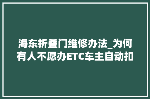 海东折叠门维修办法_为何有人不愿办ETC车主自动扣费报销异常麻烦