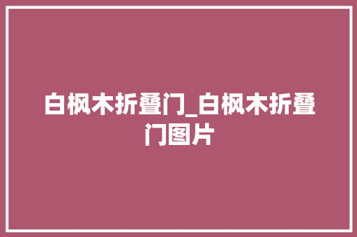 白枫木折叠门_白枫木折叠门图片