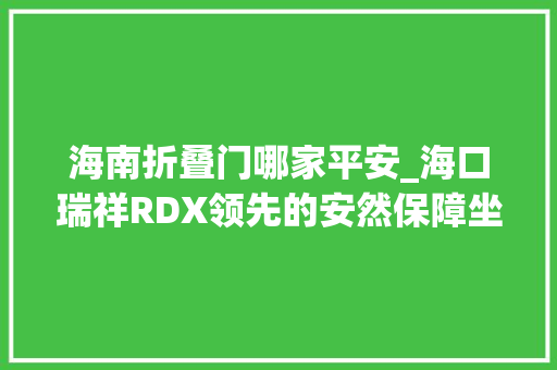 海南折叠门哪家平安_海口瑞祥RDX领先的安然保障坐拥安心