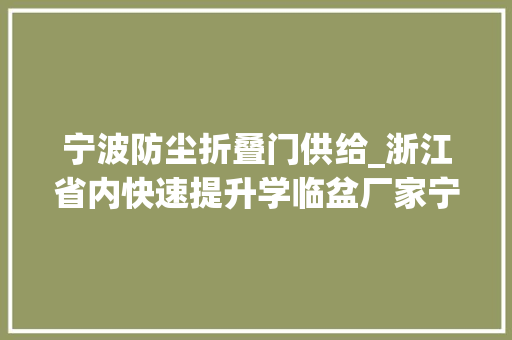 宁波防尘折叠门供给_浙江省内快速提升学临盆厂家宁波安晟门业公司促工业门行业成长