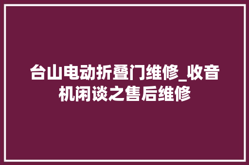 台山电动折叠门维修_收音机闲谈之售后维修