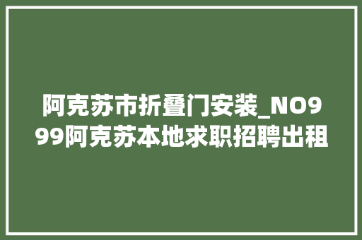 阿克苏市折叠门安装_NO999阿克苏本地求职招聘出租让渡二手信息…大年夜全