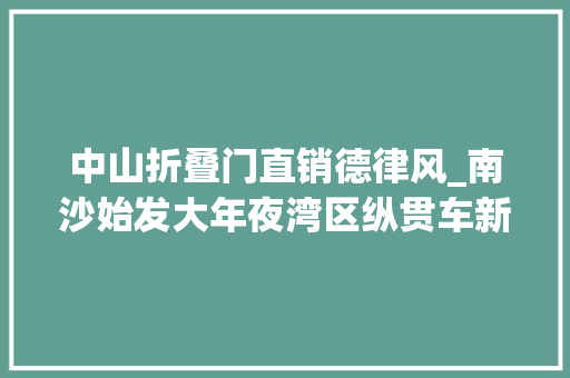 中山折叠门直销德律风_南沙始发大年夜湾区纵贯车新开四条定制线路快速直达中山顺德芳村官窑