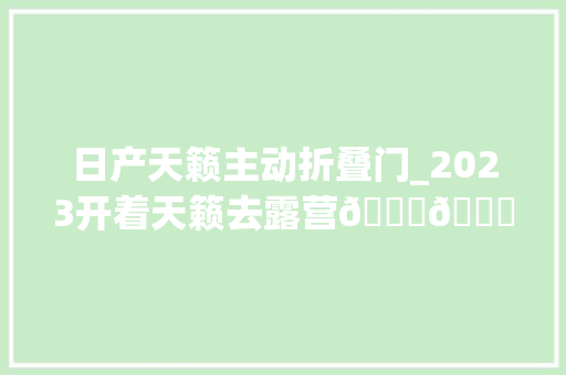 日产天籁主动折叠门_2023开着天籁去露营🏕🏕