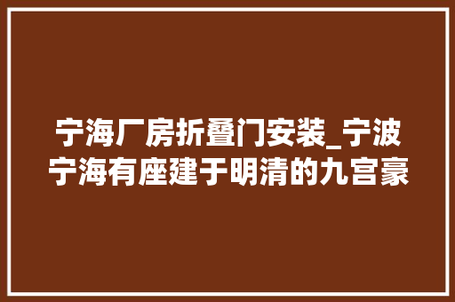 宁海厂房折叠门安装_宁波宁海有座建于明清的九宫豪宅掩山映水深藏过往