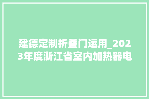 建德定制折叠门运用_2023年度浙江省室内加热器电热暖手器毛针织品等27种流利领域产品质量监督抽查情况的通知布告
