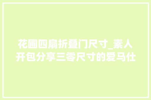花圃四扇折叠门尺寸_素人开包分享三零尺寸的爱马仕花园