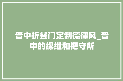 晋中折叠门定制德律风_晋中的缧绁和把守所