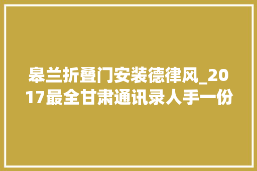 皋兰折叠门安装德律风_2017最全甘肃通讯录人手一份一定用得上你值得拥有