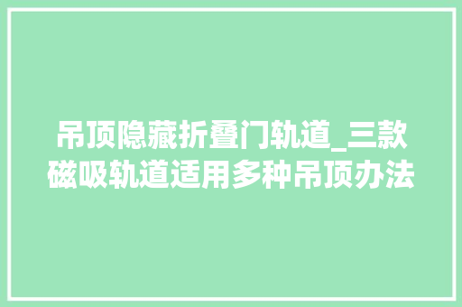 吊顶隐藏折叠门轨道_三款磁吸轨道适用多种吊顶办法灯具搭配