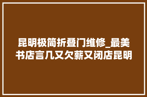 昆明极简折叠门维修_最美书店言几又欠薪又闭店昆明分店