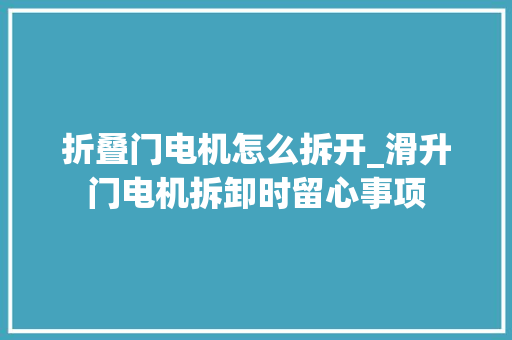 折叠门电机怎么拆开_滑升门电机拆卸时留心事项